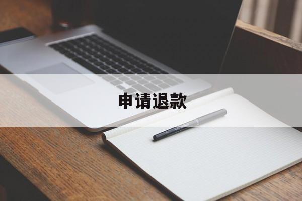 申请退款(申请退款一般几天可以把钱退回来)