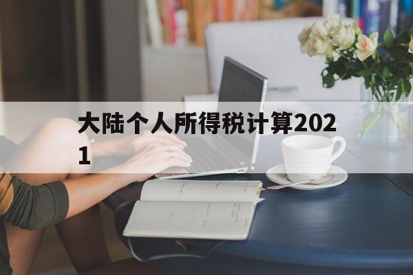 大陆个人所得税计算2021(2021年个税计算器在线计算)