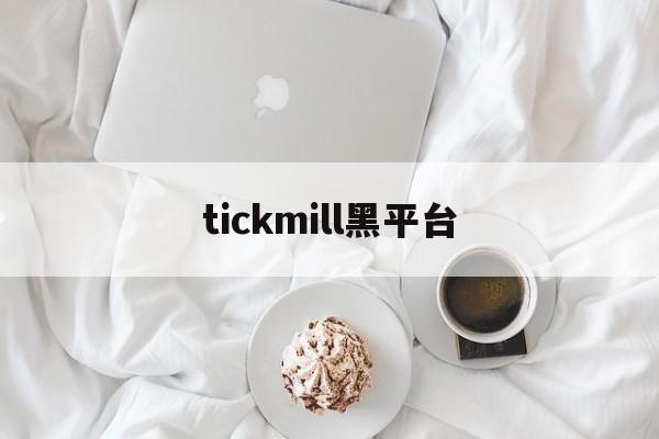 tickmill黑平台(tickmill平台骗局)