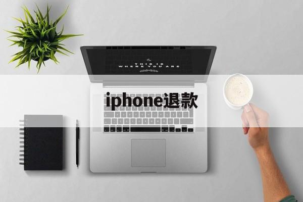 iphone退款(iphone退款失败怎么办)