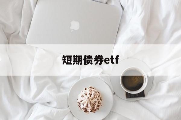 短期债券etf(短期债券etf基金推荐)