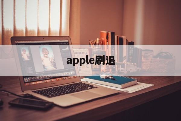 apple刷退(ios刷退款是真的吗)