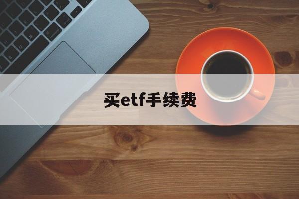 买etf手续费(买ETF手续费高吗)