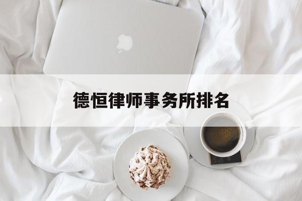 德恒律师事务所排名(中恒信律师事务所排名)