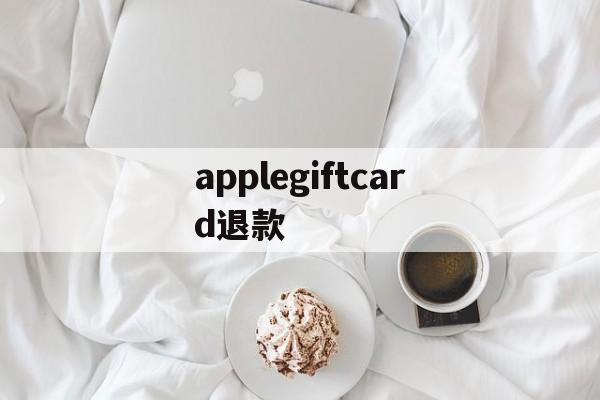 applegiftcard退款(apple pay退款多久到银行卡)