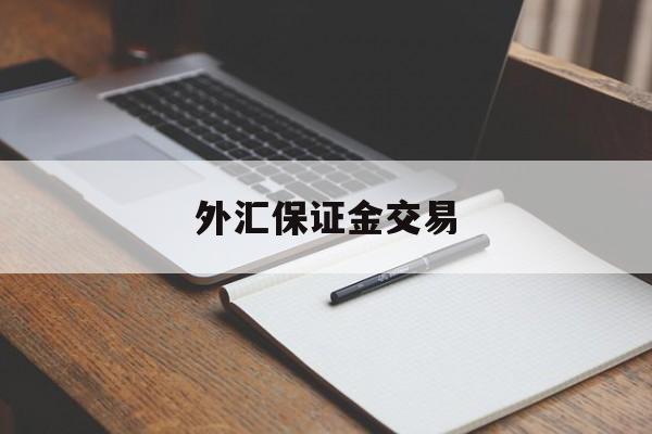 外汇保证金交易(外汇保证金交易是什么)