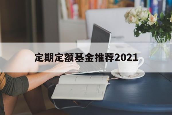 定期定额基金推荐2021(定期定额的基金投资方式,怎么操作)